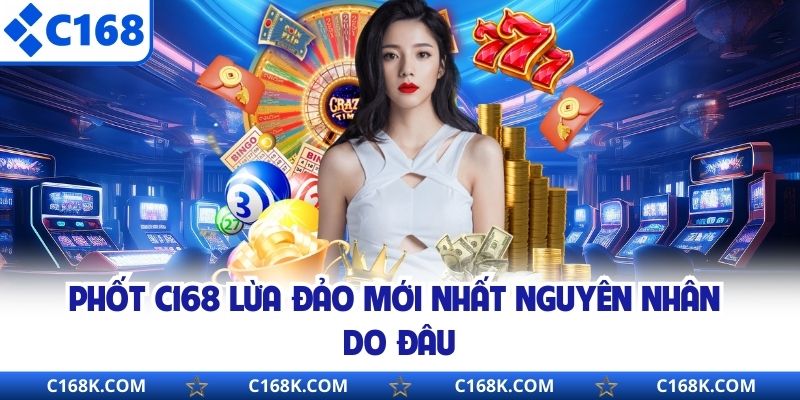 Phốt C168 lừa đảo mới nhất nguyên nhân do đâu